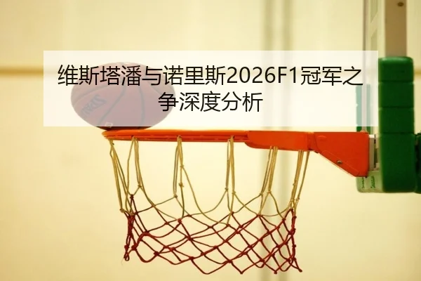 维斯塔潘与诺里斯2026F1冠军之争深度分析