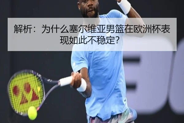 解析：为什么塞尔维亚男篮在欧洲杯表现如此不稳定？