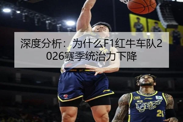 深度分析：为什么F1红牛车队2026赛季统治力下降